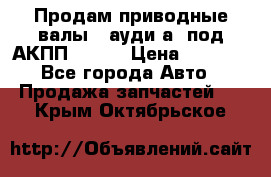 Продам приводные валы , ауди а4 под АКПП 5HP19 › Цена ­ 3 000 - Все города Авто » Продажа запчастей   . Крым,Октябрьское